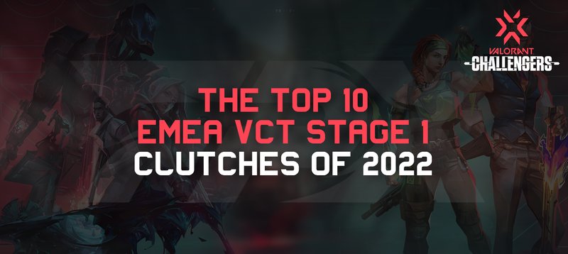 The Top 10 EMEA VCT Stage 1 Clutches of 2022